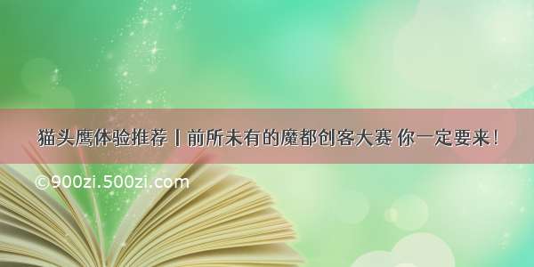 猫头鹰体验推荐丨前所未有的魔都创客大赛 你一定要来！