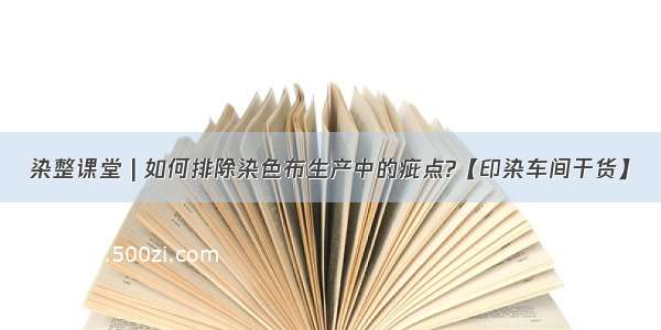 染整课堂 | 如何排除染色布生产中的疵点?【印染车间干货】