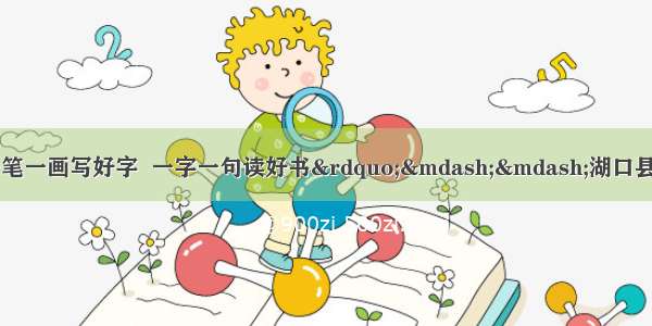 【校园新闻】“一笔一画写好字  一字一句读好书”——湖口县第二小学第四届书香校园