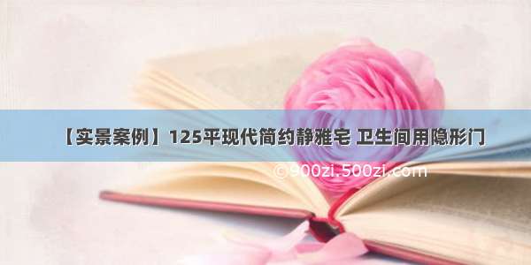 【实景案例】125平现代简约静雅宅 卫生间用隐形门