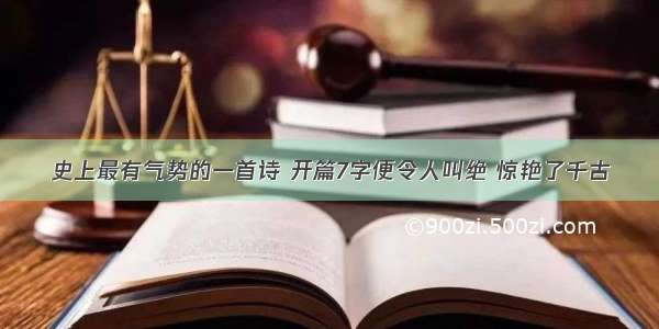 史上最有气势的一首诗 开篇7字便令人叫绝 惊艳了千古