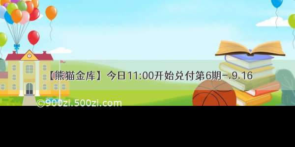 【熊猫金库】今日11:00开始兑付第6期-.9.16