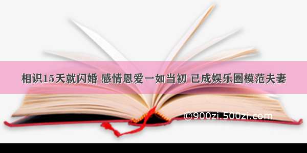 相识15天就闪婚 感情恩爱一如当初 已成娱乐圈模范夫妻