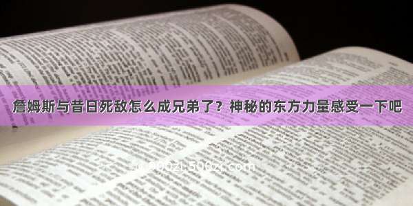 詹姆斯与昔日死敌怎么成兄弟了？神秘的东方力量感受一下吧