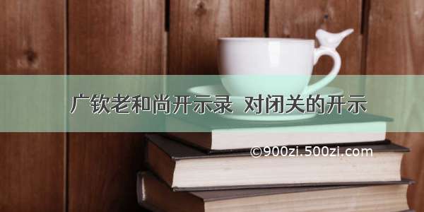 〖广钦老和尚开示录〗对闭关的开示