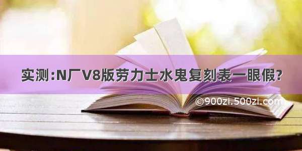 实测:N厂V8版劳力士水鬼复刻表一眼假?