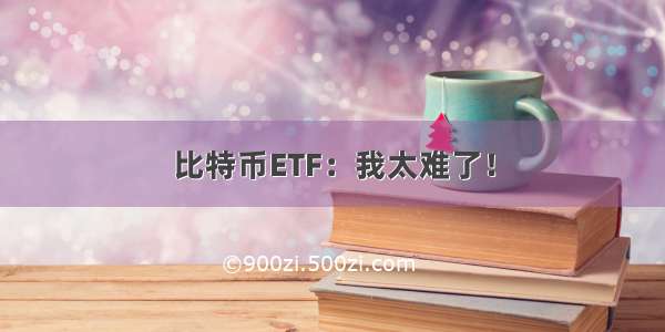 比特币ETF：我太难了！