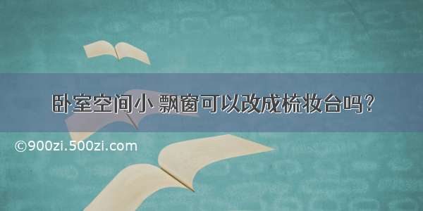 卧室空间小 飘窗可以改成梳妆台吗？