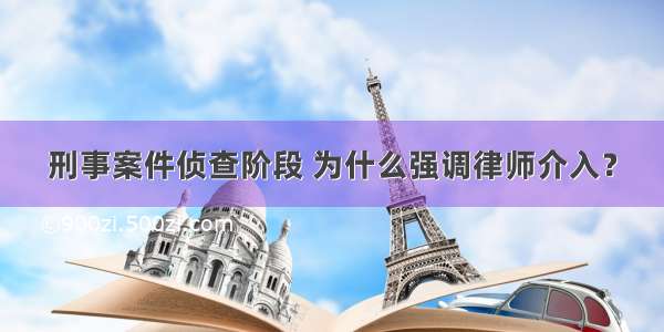 刑事案件侦查阶段 为什么强调律师介入？