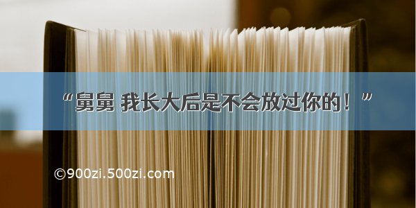 “舅舅 我长大后是不会放过你的！”