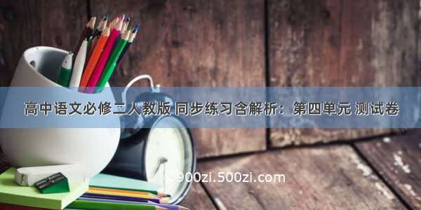 高中语文必修二人教版 同步练习含解析：第四单元 测试卷