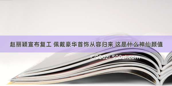 赵丽颖宣布复工 佩戴豪华首饰从容归来 这是什么神仙颜值