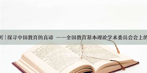 刘铁芳 | 探寻中国教育的真谛  ——全国教育基本理论学术委员会会上的致辞