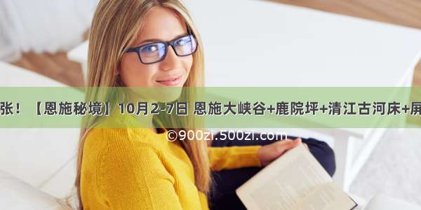 余位紧张！【恩施秘境】10月2-7日 恩施大峡谷+鹿院坪+清江古河床+屏山峡谷