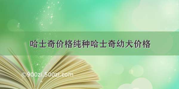 哈士奇价格纯种哈士奇幼犬价格