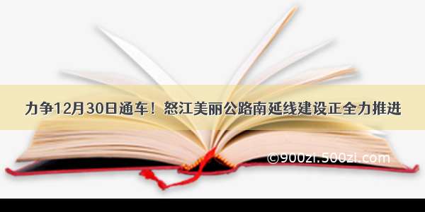 力争12月30日通车！怒江美丽公路南延线建设正全力推进