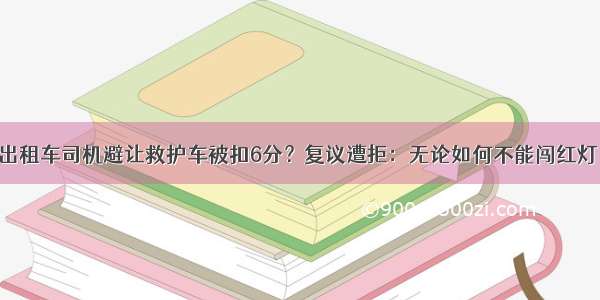 出租车司机避让救护车被扣6分？复议遭拒：无论如何不能闯红灯！