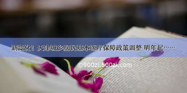 新变化！天津城乡居民基本医疗保障政策调整 明年起……