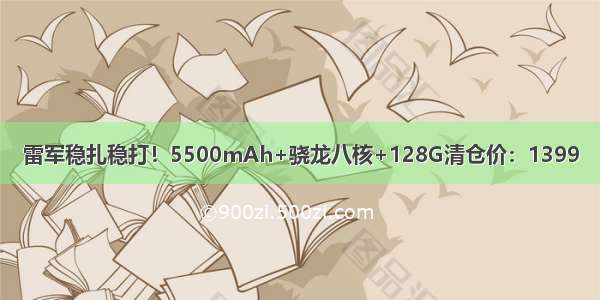 雷军稳扎稳打！5500mAh+骁龙八核+128G清仓价：1399