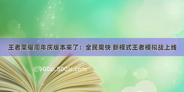 王者荣耀周年庆版本来了：全民爽快 新模式王者模拟战上线