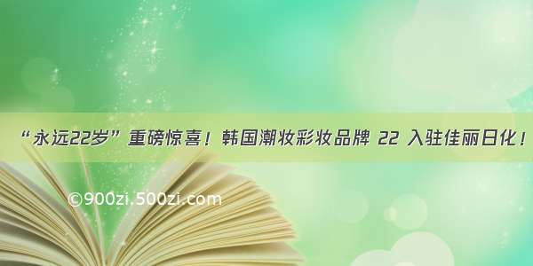 “永远22岁”重磅惊喜！韩国潮妆彩妆品牌 22 入驻佳丽日化！