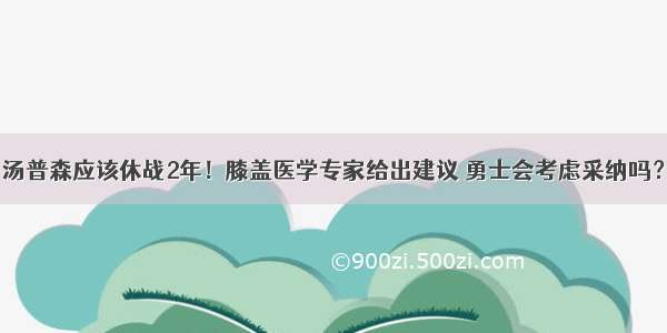 汤普森应该休战2年！膝盖医学专家给出建议 勇士会考虑采纳吗？