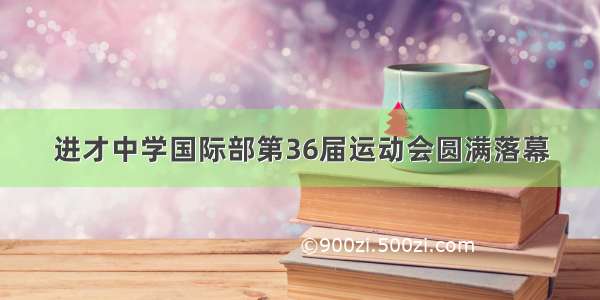 进才中学国际部第36届运动会圆满落幕