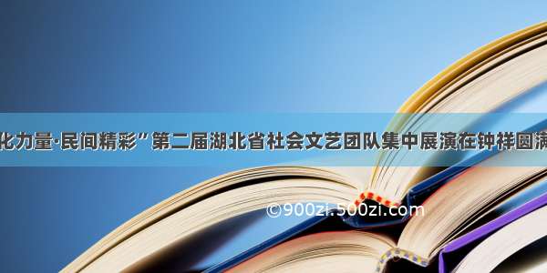 “文化力量·民间精彩”第二届湖北省社会文艺团队集中展演在钟祥圆满落幕