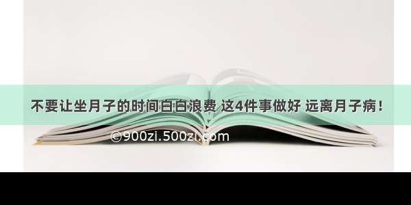 不要让坐月子的时间白白浪费 这4件事做好 远离月子病！