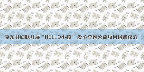 克东县妇联开展“HELLO小孩” 爱心套餐公益项目捐赠仪式