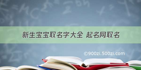 新生宝宝取名字大全 起名网取名