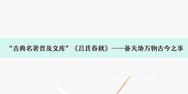 “古典名著普及文库”《吕氏春秋》——备天地万物古今之事