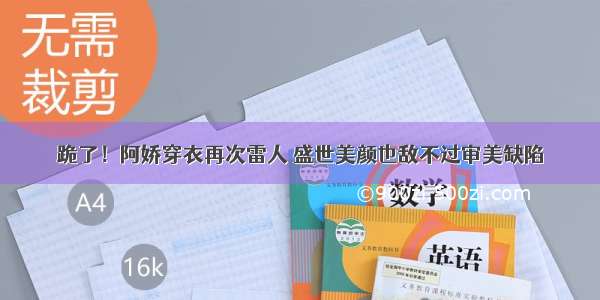 跪了！阿娇穿衣再次雷人 盛世美颜也敌不过审美缺陷