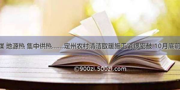 气代煤 地源热 集中供热……定州农村清洁取暖施工紧锣密鼓 10月底前完工！