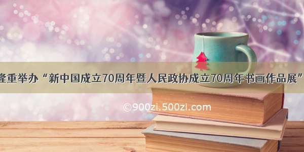 文县隆重举办“新中国成立70周年暨人民政协成立70周年书画作品展”活动