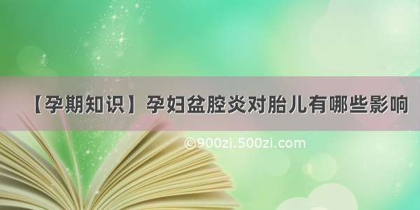 【孕期知识】孕妇盆腔炎对胎儿有哪些影响