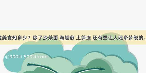 福建美食知多少？除了沙茶面 海蛎煎 土笋冻 还有更让人魂牵梦绕的……