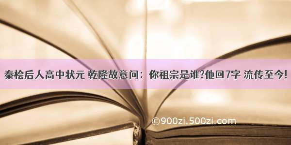 秦桧后人高中状元 乾隆故意问：你祖宗是谁?他回7字 流传至今!