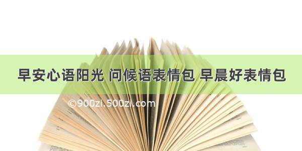 早安心语阳光 问候语表情包 早晨好表情包