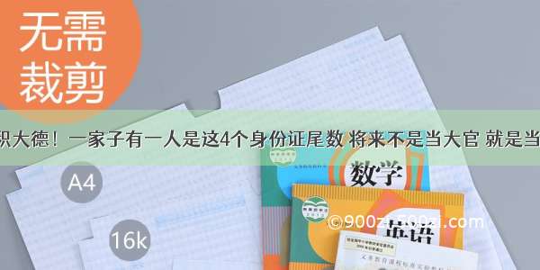 祖坟积大德！一家子有一人是这4个身份证尾数 将来不是当大官 就是当老板！