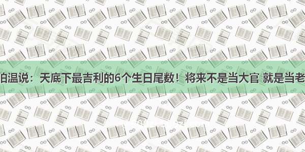 刘伯温说：天底下最吉利的6个生日尾数！将来不是当大官 就是当老板！