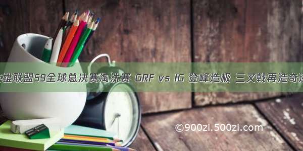 英雄联盟S9全球总决赛淘汰赛 GRF vs IG 登峰造极 三叉戟再造奇迹