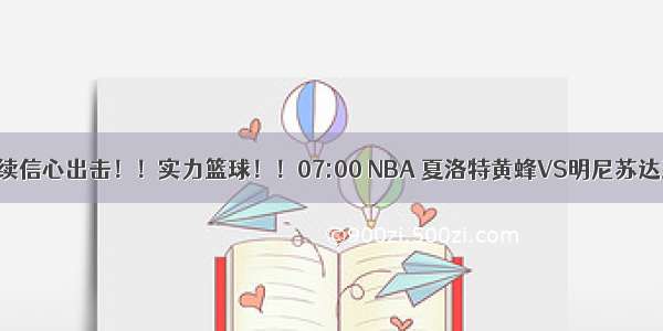 NBA继续信心出击！！实力篮球！！07:00 NBA 夏洛特黄蜂VS明尼苏达森林狼