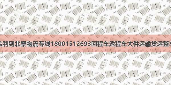 监利到北票物流专线18001512693回程车返程车大件运输货运整车