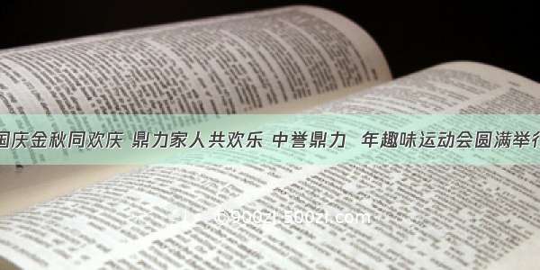 国庆金秋同欢庆 鼎力家人共欢乐 中誉鼎力  年趣味运动会圆满举行