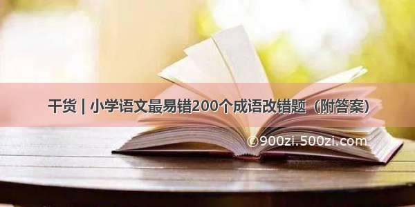 干货 | 小学语文最易错200个成语改错题（附答案）