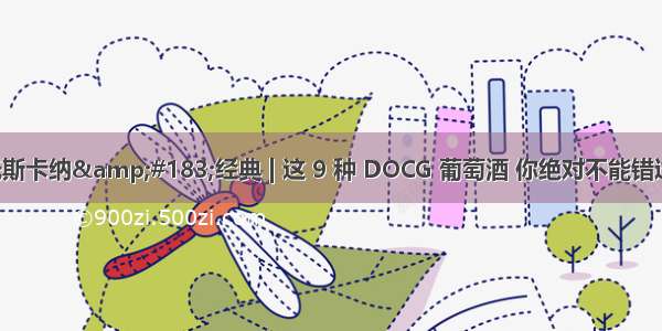 托斯卡纳&#183;经典 | 这 9 种 DOCG 葡萄酒 你绝对不能错过！