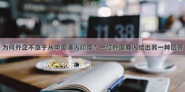 为何外企不急于从中国涌入印度？一位外国商人给出另一种回答