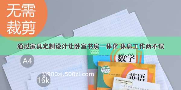 通过家具定制设计让卧室书房一体化 休息工作两不误