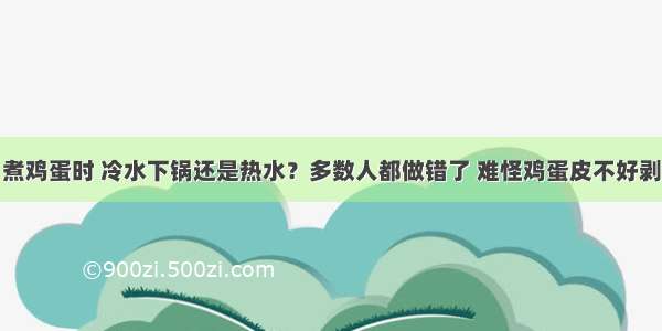 煮鸡蛋时 冷水下锅还是热水？多数人都做错了 难怪鸡蛋皮不好剥